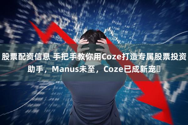 股票配资信息 手把手教你用Coze打造专属股票投资助手，Manus未至，Coze已成新宠​