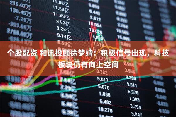 个股配资 和讯投顾徐梦婧：积极信号出现，科技板块仍有向上空间