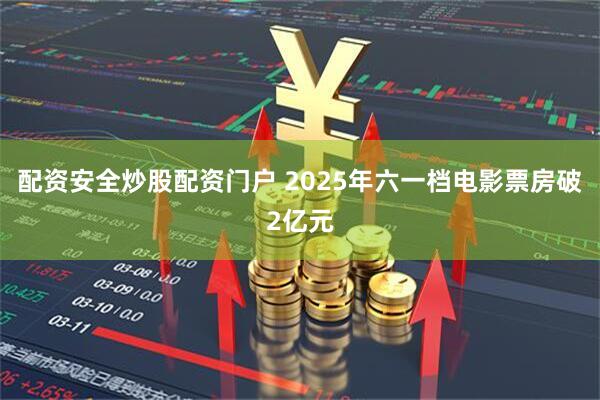 配资安全炒股配资门户 2025年六一档电影票房破2亿元