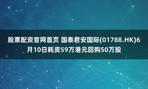 股票配资官网首页 国泰君安国际(01788.HK)6月10日耗资59万港元回购50万股
