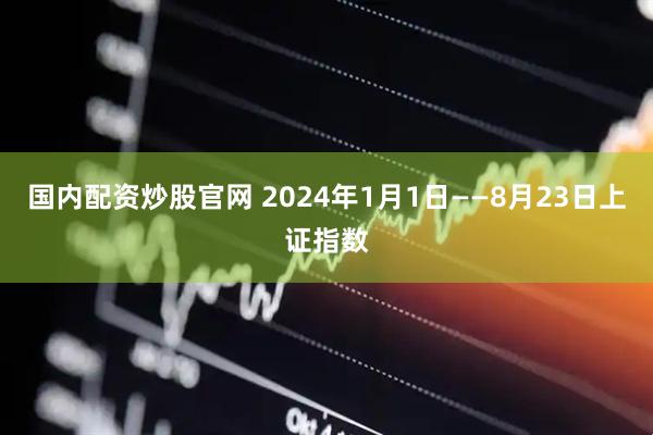 国内配资炒股官网 2024年1月1日——8月23日上证指数