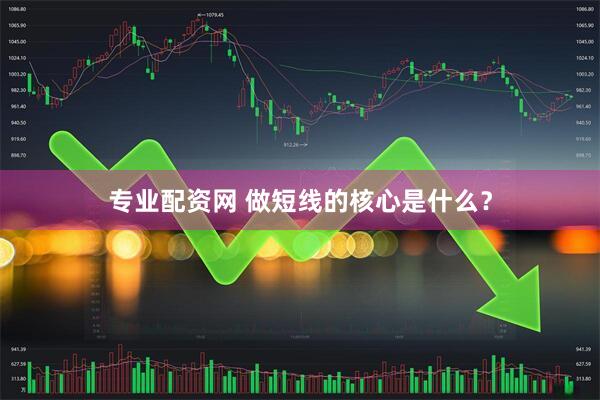 专业配资网 做短线的核心是什么？