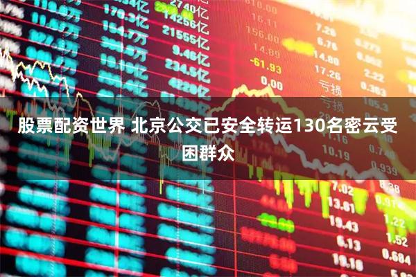 股票配资世界 北京公交已安全转运130名密云受困群众
