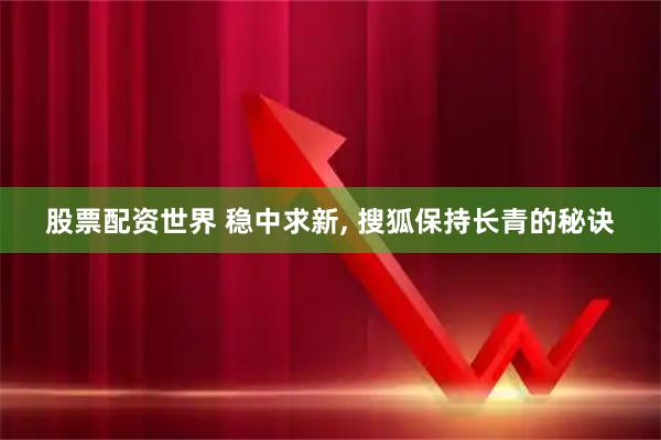 股票配资世界 稳中求新, 搜狐保持长青的秘诀